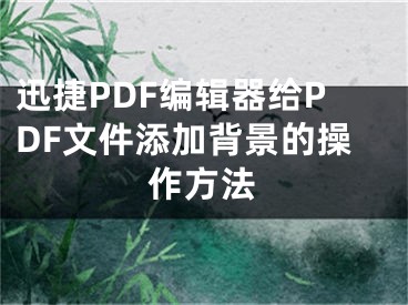 迅捷PDF編輯器給PDF文件添加背景的操作方法