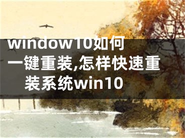 window10如何一鍵重裝,怎樣快速重裝系統(tǒng)win10