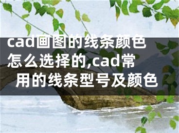 cad畫圖的線條顏色怎么選擇的,cad常用的線條型號(hào)及顏色