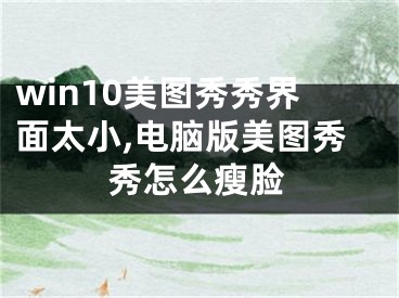 win10美圖秀秀界面太小,電腦版美圖秀秀怎么瘦臉