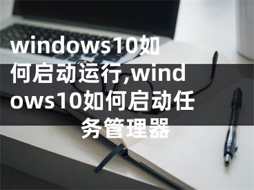 windows10如何啟動運行,windows10如何啟動任務(wù)管理器