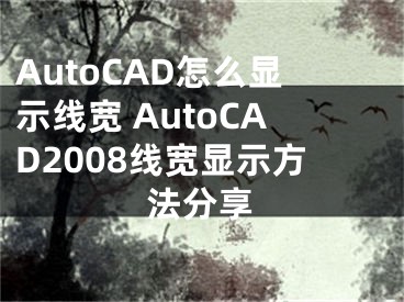 AutoCAD怎么顯示線(xiàn)寬 AutoCAD2008線(xiàn)寬顯示方法分享