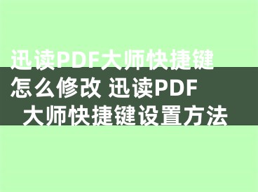 迅讀PDF大師快捷鍵怎么修改 迅讀PDF大師快捷鍵設(shè)置方法