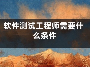 軟件測(cè)試工程師需要什么條件