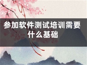 參加軟件測試培訓(xùn)需要什么基礎(chǔ)