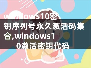 windows10密鑰序列號永久激活碼集合,windows10激活密鑰代碼