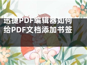 迅捷PDF編輯器如何給PDF文檔添加書簽 