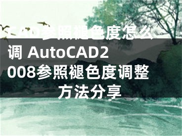 CAD參照褪色度怎么調(diào) AutoCAD2008參照褪色度調(diào)整方法分享