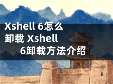 Xshell 6怎么卸載 Xshell 6卸載方法介紹