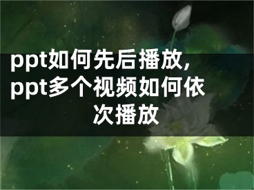 ppt如何先后播放,ppt多個視頻如何依次播放