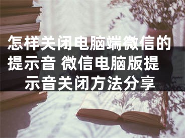 怎樣關(guān)閉電腦端微信的提示音 微信電腦版提示音關(guān)閉方法分享