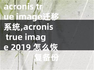 acronis true image遷移系統(tǒng),acronis true image 2019 怎么恢復(fù)備份