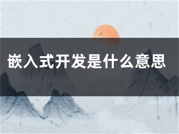 嵌入式開發(fā)是什么意思