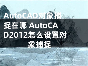 AutoCAD對象捕捉在哪 AutoCAD2012怎么設(shè)置對象捕捉 