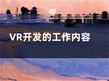 VR開(kāi)發(fā)的工作內(nèi)容