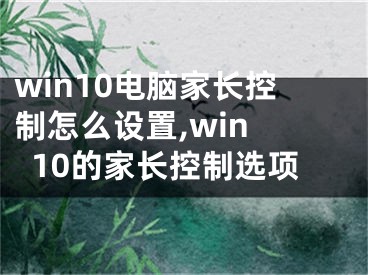 win10電腦家長(zhǎng)控制怎么設(shè)置,win 10的家長(zhǎng)控制選項(xiàng)