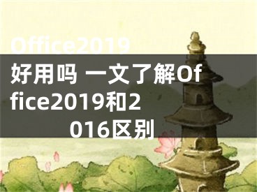 Office2019好用嗎 一文了解Office2019和2016區(qū)別