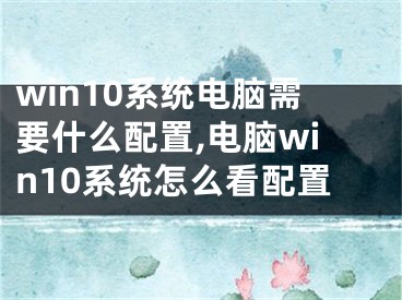 win10系統(tǒng)電腦需要什么配置,電腦win10系統(tǒng)怎么看配置