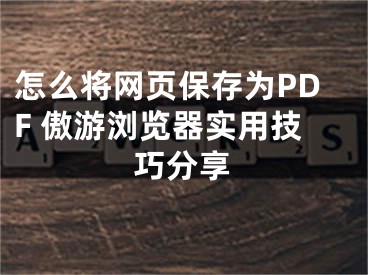 怎么將網(wǎng)頁保存為PDF 傲游瀏覽器實(shí)用技巧分享