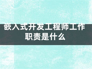 嵌入式開發(fā)工程師工作職責(zé)是什么