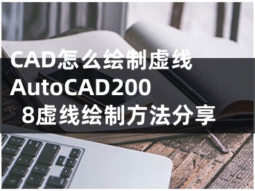 CAD怎么繪制虛線 AutoCAD2008虛線繪制方法分享