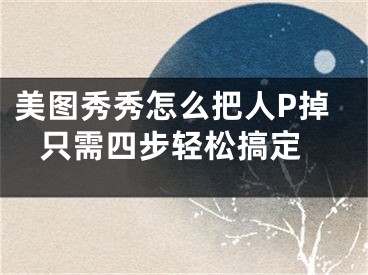 美圖秀秀怎么把人P掉 只需四步輕松搞定