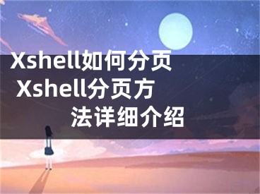 Xshell如何分頁(yè) Xshell分頁(yè)方法詳細(xì)介紹