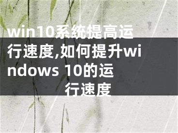 win10系統(tǒng)提高運(yùn)行速度,如何提升windows 10的運(yùn)行速度