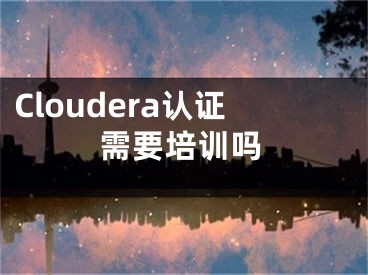 Cloudera認(rèn)證需要培訓(xùn)嗎