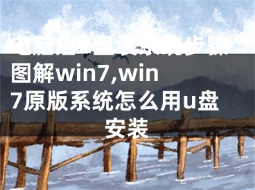 電腦店u盤裝系統(tǒng)步驟圖解win7,win7原版系統(tǒng)怎么用u盤安裝