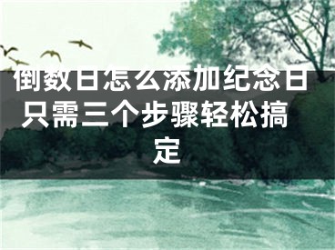 倒數(shù)日怎么添加紀念日 只需三個步驟輕松搞定