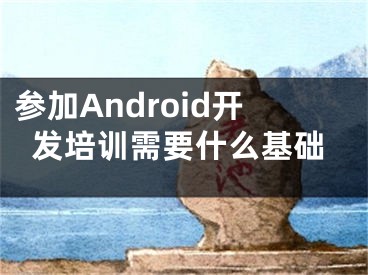 參加Android開(kāi)發(fā)培訓(xùn)需要什么基礎(chǔ)