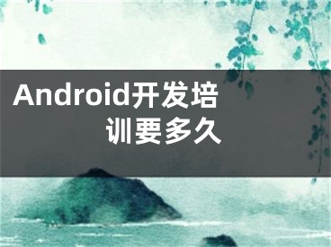 Android開發(fā)培訓(xùn)要多久