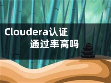 Cloudera認(rèn)證通過率高嗎