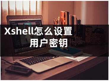 Xshell怎么設置用戶密鑰 