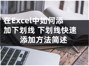 在Excel中如何添加下劃線 下劃線快速添加方法簡(jiǎn)述