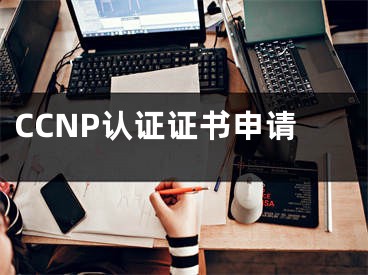 CCNP認(rèn)證證書申請