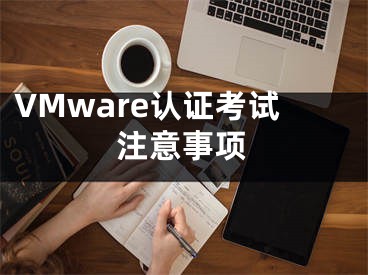 VMware認(rèn)證考試注意事項(xiàng)