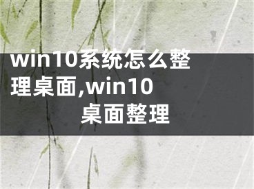 win10系統(tǒng)怎么整理桌面,win10 桌面整理