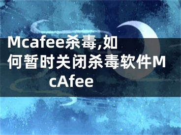 Mcafee殺毒,如何暫時(shí)關(guān)閉殺毒軟件McAfee