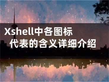 Xshell中各圖標(biāo)代表的含義詳細(xì)介紹