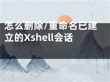 怎么刪除/重命名已建立的Xshell會話 