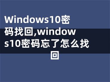 Windows10密碼找回,windows10密碼忘了怎么找回