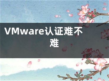 VMware認(rèn)證難不難