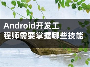 Android開發(fā)工程師需要掌握哪些技能