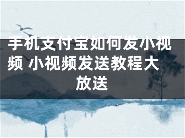 手機(jī)支付寶如何發(fā)小視頻 小視頻發(fā)送教程大放送