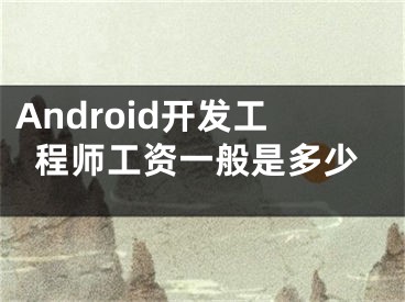 Android開發(fā)工程師工資一般是多少