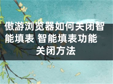 傲游瀏覽器如何關(guān)閉智能填表 智能填表功能關(guān)閉方法