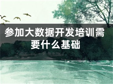 參加大數(shù)據(jù)開發(fā)培訓需要什么基礎(chǔ)