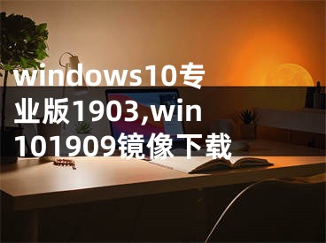 windows10專業(yè)版1903,win101909鏡像下載